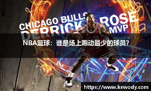 NBA篮球：谁是场上跑动最少的球员？