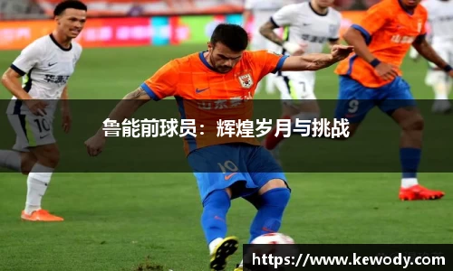 鲁能前球员：辉煌岁月与挑战